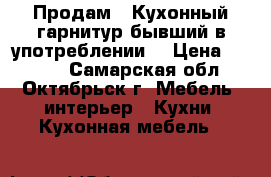 Продам.  Кухонный гарнитур бывший в употреблении  › Цена ­ 7 000 - Самарская обл., Октябрьск г. Мебель, интерьер » Кухни. Кухонная мебель   